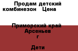 Продам детский комбинезон › Цена ­ 1 500 - Приморский край, Арсеньев г. Дети и материнство » Детская одежда и обувь   